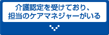 介護認定を受けており、担当のケアマネジャーがいる